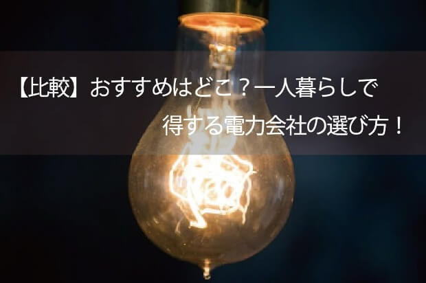 比較 おすすめはどこ 一人暮らしで得する電力会社の選び方